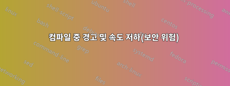 컴파일 중 경고 및 속도 저하(보안 위험)