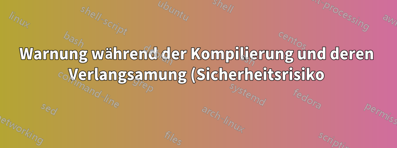 Warnung während der Kompilierung und deren Verlangsamung (Sicherheitsrisiko)