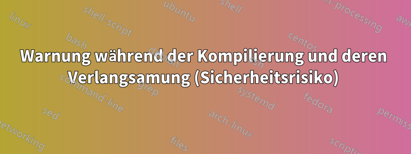 Warnung während der Kompilierung und deren Verlangsamung (Sicherheitsrisiko)