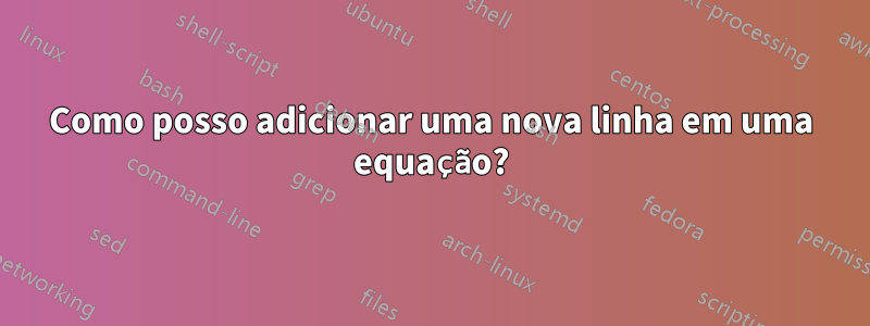 Como posso adicionar uma nova linha em uma equação?