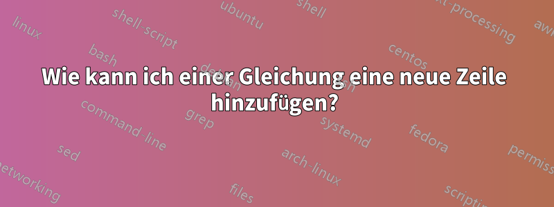 Wie kann ich einer Gleichung eine neue Zeile hinzufügen?