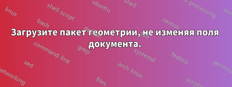 Загрузите пакет геометрии, не изменяя поля документа.