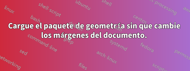 Cargue el paquete de geometría sin que cambie los márgenes del documento.
