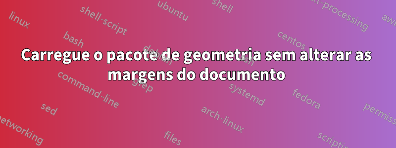 Carregue o pacote de geometria sem alterar as margens do documento