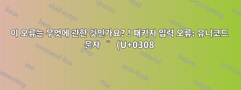 이 오류는 무엇에 관한 것인가요? ! 패키지 입력 오류: 유니코드 문자 ̈ (U+0308)
