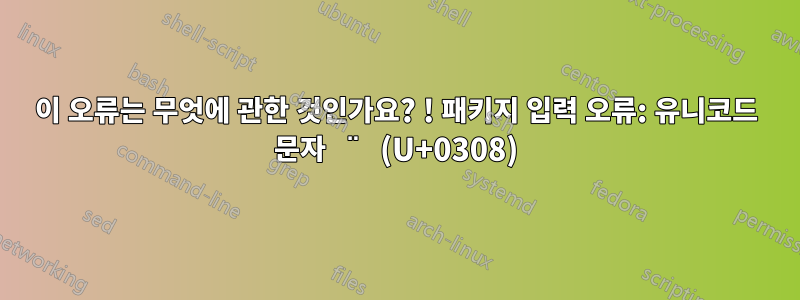이 오류는 무엇에 관한 것인가요? ! 패키지 입력 오류: 유니코드 문자 ̈ (U+0308)
