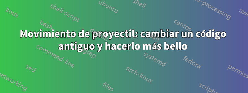 Movimiento de proyectil: cambiar un código antiguo y hacerlo más bello
