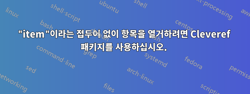 "item"이라는 접두어 없이 항목을 열거하려면 Cleveref 패키지를 사용하십시오.