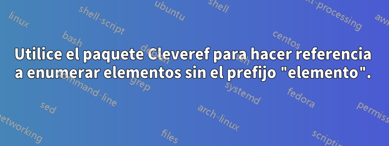Utilice el paquete Cleveref para hacer referencia a enumerar elementos sin el prefijo "elemento".