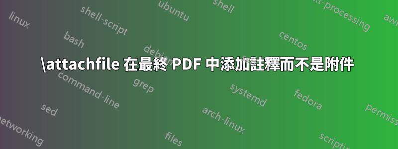 \attachfile 在最終 PDF 中添加註釋而不是附件