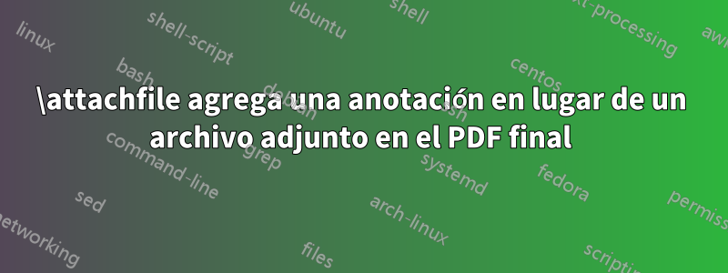 \attachfile agrega una anotación en lugar de un archivo adjunto en el PDF final