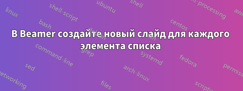 В Beamer создайте новый слайд для каждого элемента списка