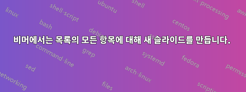 비머에서는 목록의 모든 항목에 대해 새 슬라이드를 만듭니다.