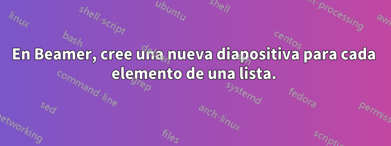 En Beamer, cree una nueva diapositiva para cada elemento de una lista.