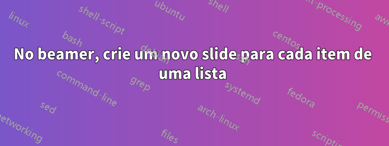 No beamer, crie um novo slide para cada item de uma lista