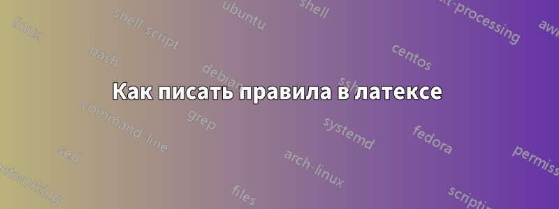 Как писать правила в латексе