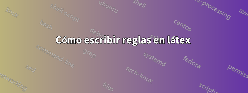 Cómo escribir reglas en látex