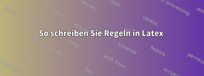 So schreiben Sie Regeln in Latex