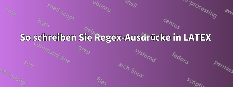 So schreiben Sie Regex-Ausdrücke in LATEX