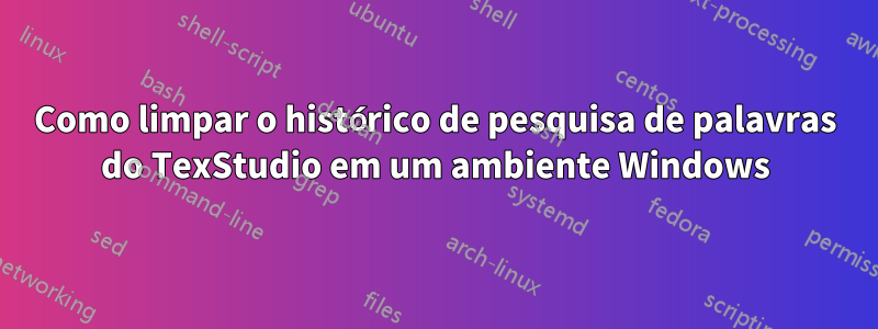 Como limpar o histórico de pesquisa de palavras do TexStudio em um ambiente Windows