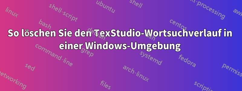 So löschen Sie den TexStudio-Wortsuchverlauf in einer Windows-Umgebung