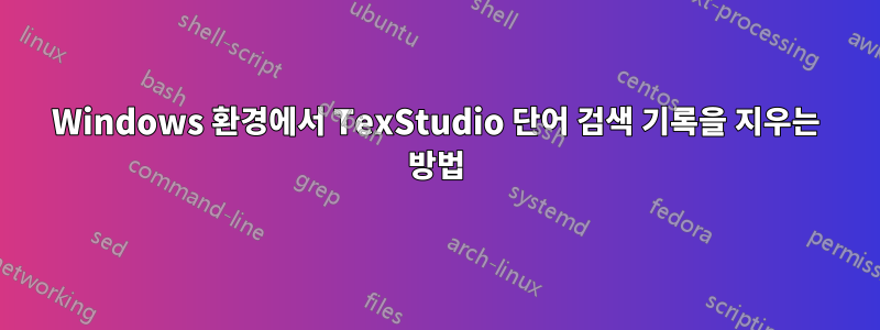 Windows 환경에서 TexStudio 단어 검색 기록을 지우는 방법