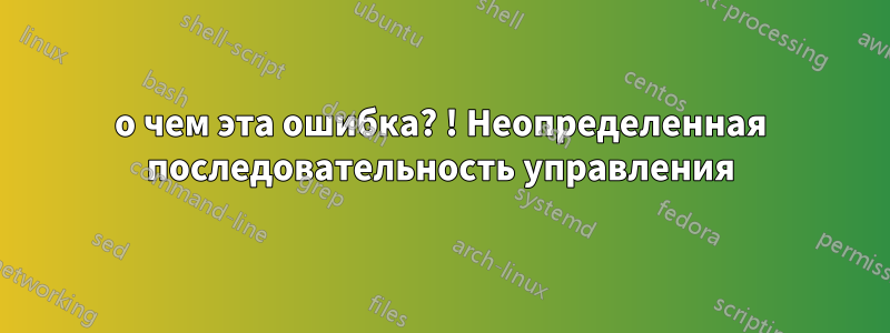 о чем эта ошибка? ! Неопределенная последовательность управления