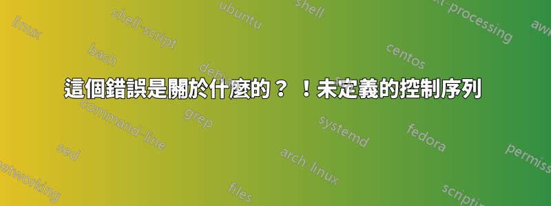 這個錯誤是關於什麼的？ ！未定義的控制序列