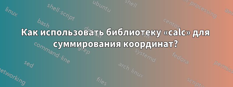 Как использовать библиотеку «calc» для суммирования координат?