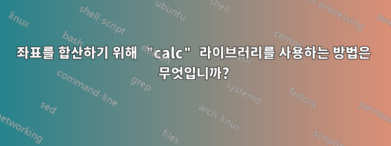좌표를 합산하기 위해 "calc" 라이브러리를 사용하는 방법은 무엇입니까?