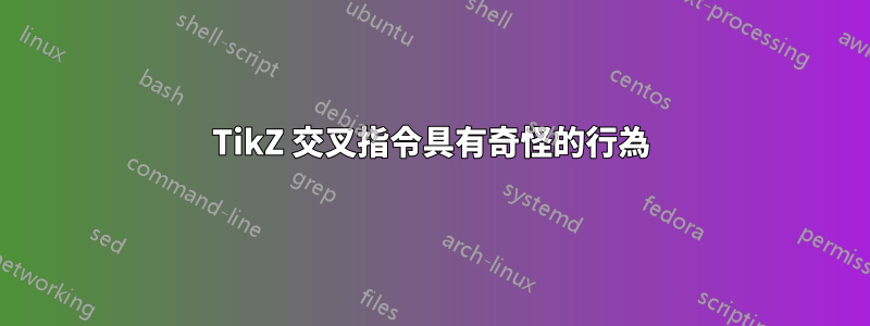 TikZ 交叉指令具有奇怪的行為