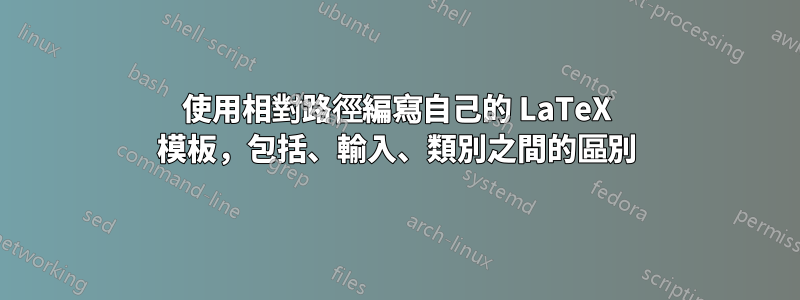 使用相對路徑編寫自己的 LaTeX 模板，包括、輸入、類別之間的區別