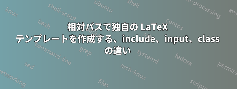 相対パスで独自の LaTeX テンプレートを作成する、include、input、class の違い