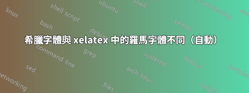 希臘字體與 xelatex 中的羅馬字體不同（自動）