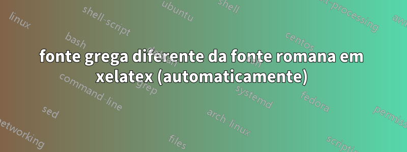 fonte grega diferente da fonte romana em xelatex (automaticamente)