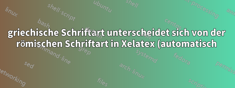 griechische Schriftart unterscheidet sich von der römischen Schriftart in Xelatex (automatisch)