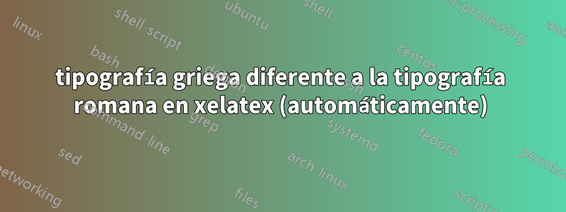 tipografía griega diferente a la tipografía romana en xelatex (automáticamente)