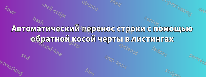 Автоматический перенос строки с помощью обратной косой черты в листингах