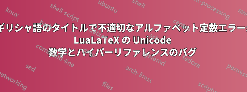 ギリシャ語のタイトルで不適切なアルファベット定数エラー: LuaLaTeX の Unicode 数学とハイパーリファレンスのバグ