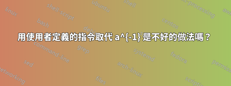 用使用者定義的指令取代 a^{-1} 是不好的做法嗎？