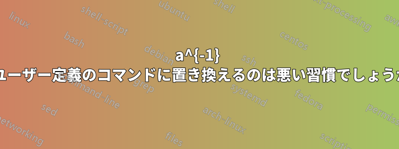 a^{-1} をユーザー定義のコマンドに置き換えるのは悪い習慣でしょうか?