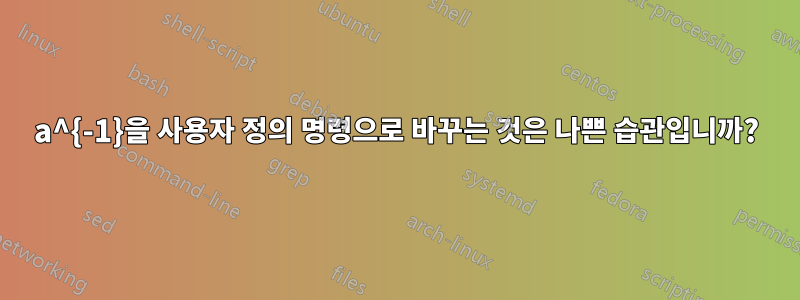 a^{-1}을 사용자 정의 명령으로 바꾸는 것은 나쁜 습관입니까?
