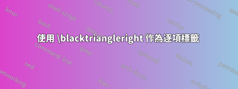使用 \blacktriangleright 作為逐項標籤