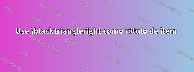 Use \blacktriangleright como rótulo de item