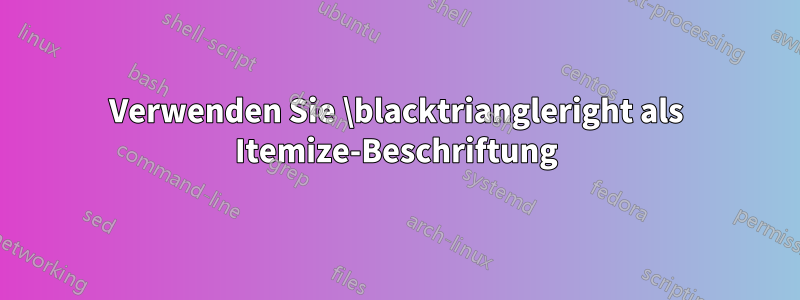 Verwenden Sie \blacktriangleright als Itemize-Beschriftung