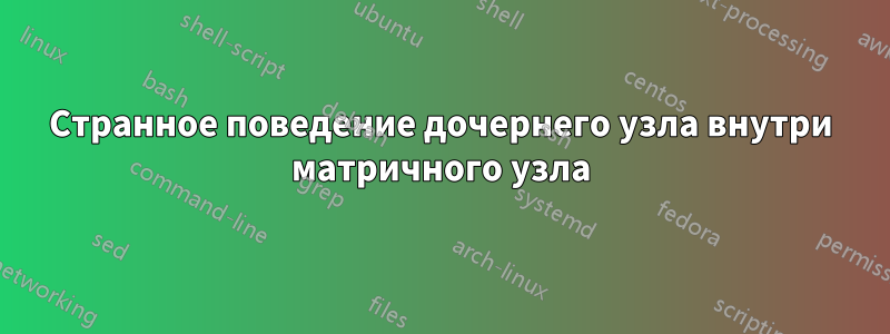 Странное поведение дочернего узла внутри матричного узла