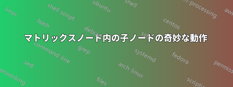 マトリックスノード内の子ノードの奇妙な動作