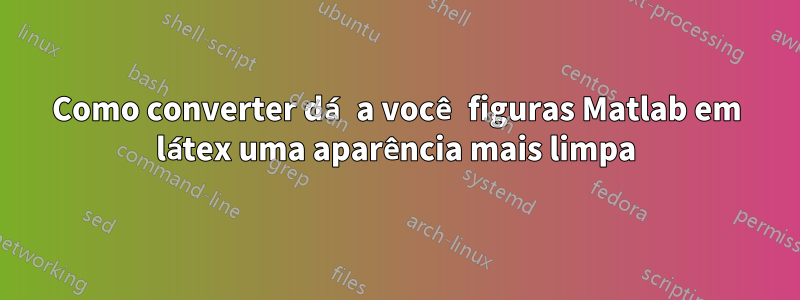 Como converter dá a você figuras Matlab em látex uma aparência mais limpa