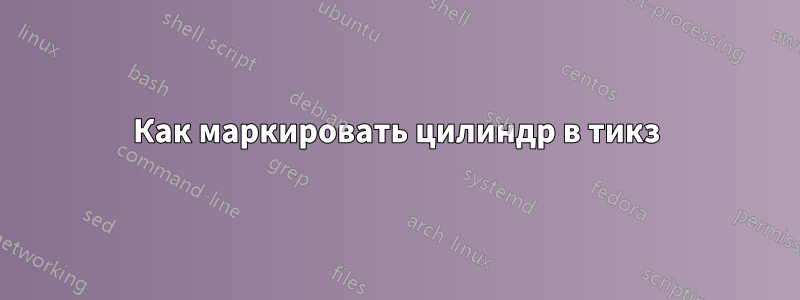 Как маркировать цилиндр в тикз