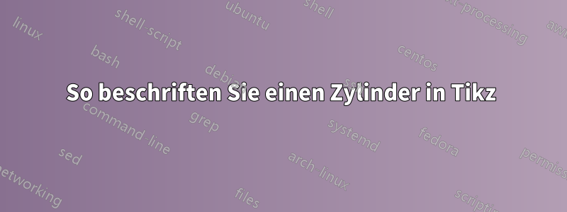 So beschriften Sie einen Zylinder in Tikz